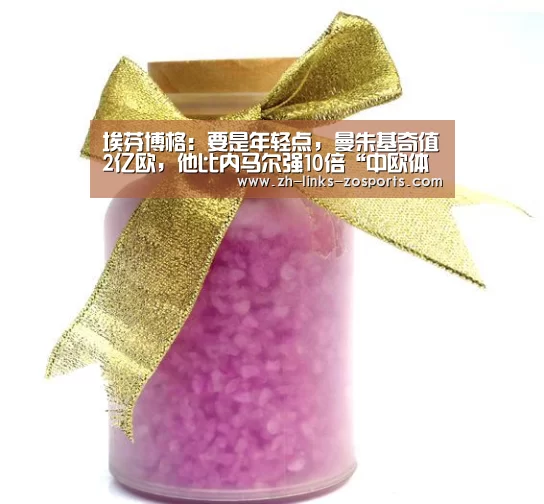 埃芬博格:要是年轻点,曼朱基奇值2亿欧,他比内马尔强10倍“中欧体育官网入口,中欧体育官方下载,中欧体育平台”(图1) 中欧体育官网入口,中欧体育官方下载,中欧体育平台
