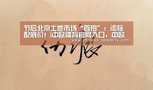 节后北京土地市场“首拍”:流标配底价!|中欧体育官网入口,中欧体育官方下载,中欧体育平台(图1) 中欧体育官网入口,中欧体育官方下载,中欧体育平台