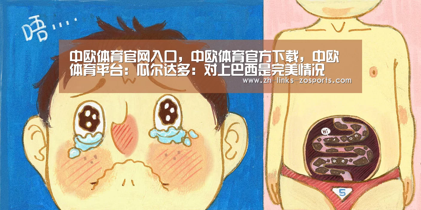 中欧体育官网入口,中欧体育官方下载,中欧体育平台:瓜尔达多:对上巴西是完美情况(图3) 中欧体育官网入口,中欧体育官方下载,中欧体育平台