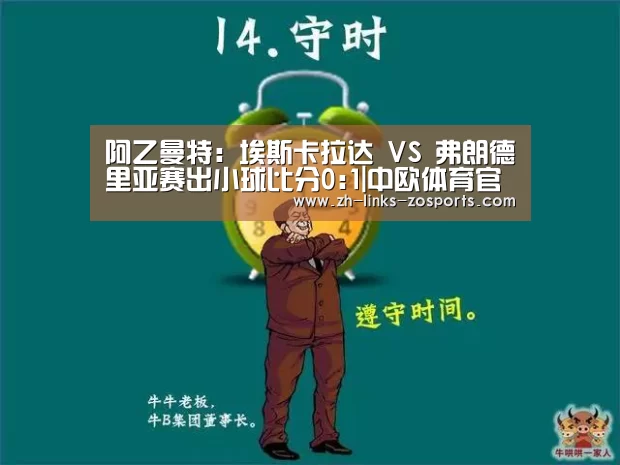 阿乙曼特: 埃斯卡拉达 VS 弗朗德里亚赛出小球比分0:1|中欧体育官网入口,中欧体育官方下载,中欧体育平台(图3) 中欧体育官网入口,中欧体育官方下载,中欧体育平台