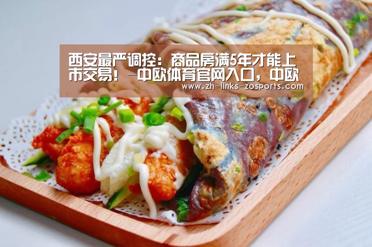 西安最严调控:商品房满5年才能上市交易!-中欧体育官网入口,中欧体育官方下载,中欧体育平台(图3) 中欧体育官网入口,中欧体育官方下载,中欧体育平台